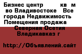 Бизнес центр - 4895 кв. м во Владивостоке - Все города Недвижимость » Помещения продажа   . Северная Осетия,Владикавказ г.